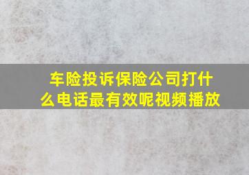 车险投诉保险公司打什么电话最有效呢视频播放