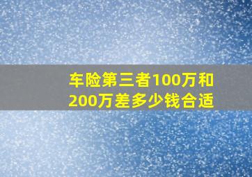 车险第三者100万和200万差多少钱合适