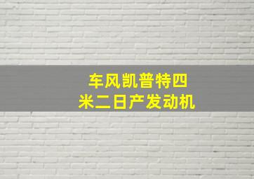 车风凯普特四米二日产发动机