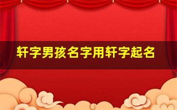 轩字男孩名字用轩字起名