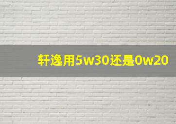 轩逸用5w30还是0w20