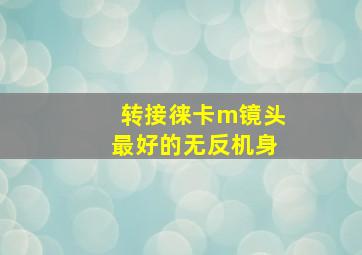 转接徕卡m镜头最好的无反机身