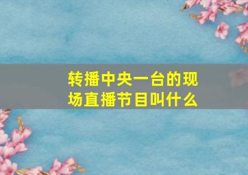 转播中央一台的现场直播节目叫什么