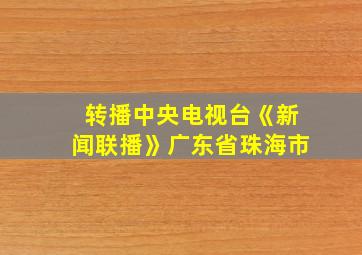 转播中央电视台《新闻联播》广东省珠海市