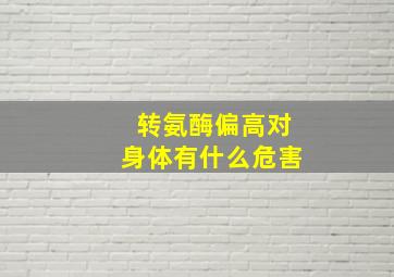 转氨酶偏高对身体有什么危害