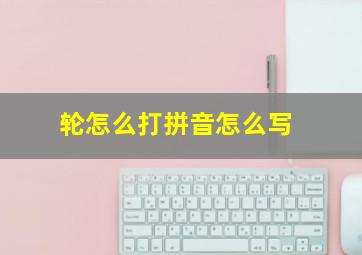 轮怎么打拼音怎么写