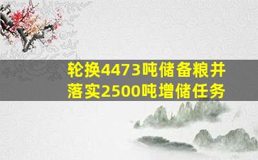 轮换4473吨储备粮并落实2500吨增储任务