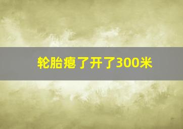 轮胎瘪了开了300米