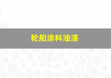 轮船涂料油漆