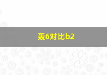 轰6对比b2