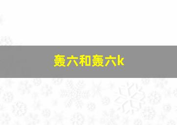 轰六和轰六k