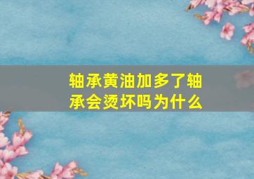 轴承黄油加多了轴承会烫坏吗为什么