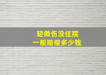 轻微伤没住院一般赔偿多少钱