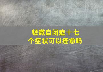 轻微自闭症十七个症状可以痊愈吗