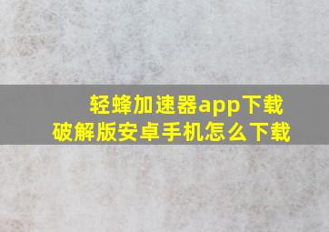 轻蜂加速器app下载破解版安卓手机怎么下载