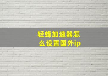 轻蜂加速器怎么设置国外ip