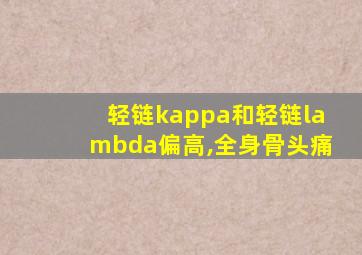 轻链kappa和轻链lambda偏高,全身骨头痛