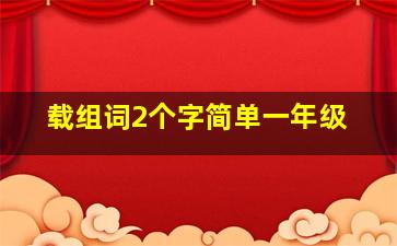 载组词2个字简单一年级