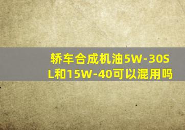 轿车合成机油5W-30SL和15W-40可以混用吗