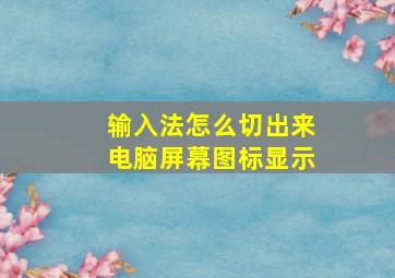 输入法怎么切出来电脑屏幕图标显示