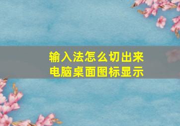 输入法怎么切出来电脑桌面图标显示