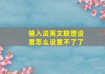 输入法英文联想设置怎么设置不了了