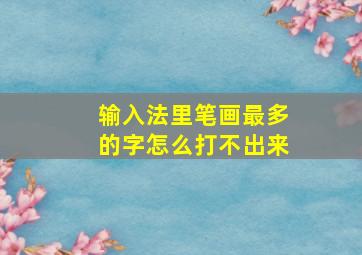 输入法里笔画最多的字怎么打不出来