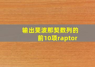 输出斐波那契数列的前10项raptor