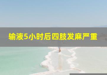 输液5小时后四肢发麻严重