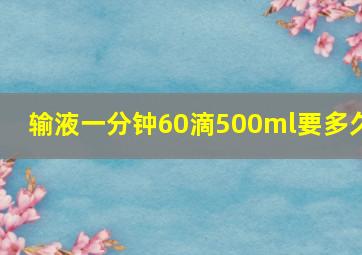 输液一分钟60滴500ml要多久