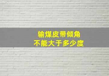 输煤皮带倾角不能大于多少度