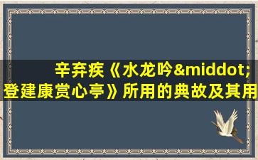 辛弃疾《水龙吟·登建康赏心亭》所用的典故及其用意