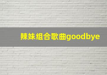 辣妹组合歌曲goodbye