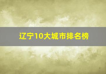 辽宁10大城市排名榜