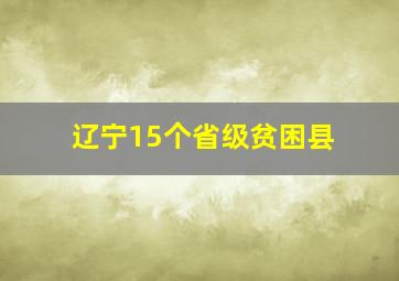 辽宁15个省级贫困县