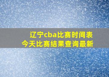 辽宁cba比赛时间表今天比赛结果查询最新