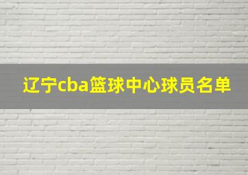 辽宁cba篮球中心球员名单