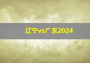 辽宁vs广东2024