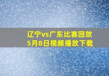 辽宁vs广东比赛回放5月8日视频播放下载