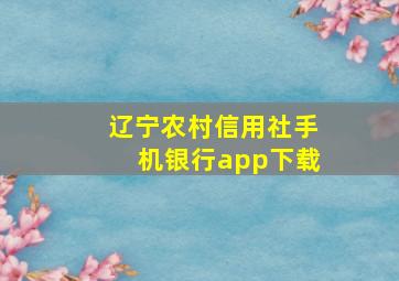 辽宁农村信用社手机银行app下载