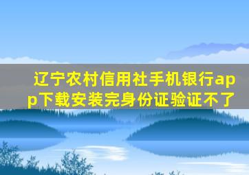 辽宁农村信用社手机银行app下载安装完身份证验证不了