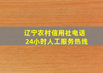 辽宁农村信用社电话24小时人工服务热线