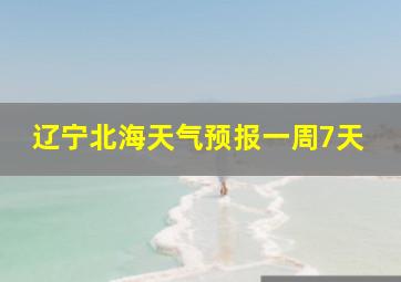 辽宁北海天气预报一周7天