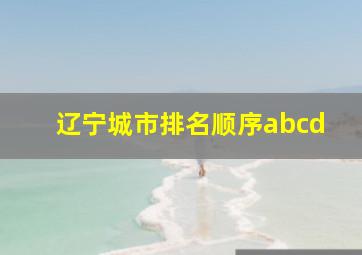 辽宁城市排名顺序abcd