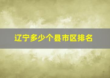 辽宁多少个县市区排名