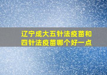 辽宁成大五针法疫苗和四针法疫苗哪个好一点