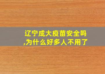 辽宁成大疫苗安全吗,为什么好多人不用了