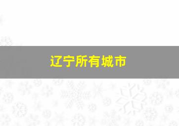 辽宁所有城市