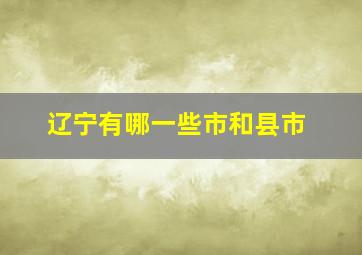 辽宁有哪一些市和县市