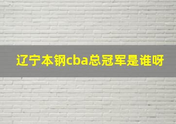 辽宁本钢cba总冠军是谁呀